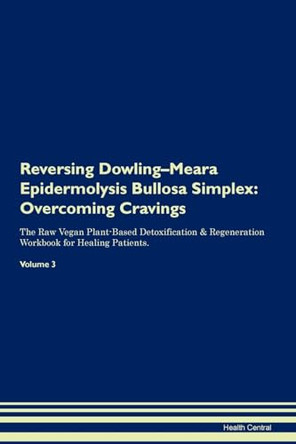 Reversing Dowling-Meara Epidermolysis Bullosa Simplex: Overcoming Cravings The Raw Vegan Plant-Based Detoxification & Regeneration Workbook for Healing Patients. Volume 3 by Health Central 9781395285432