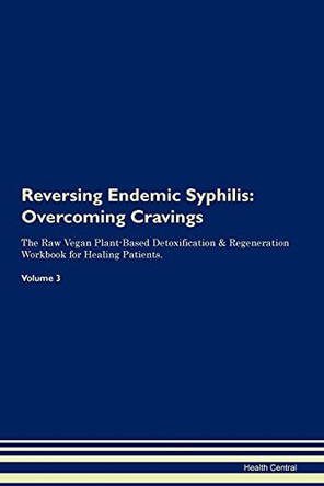 Reversing Endemic Syphilis: Overcoming Cravings The Raw Vegan Plant-Based Detoxification & Regeneration Workbook for Healing Patients. Volume 3 by Health Central 9781395286330
