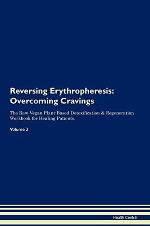 Reversing Erythropheresis: Overcoming Cravings The Raw Vegan Plant-Based Detoxification & Regeneration Workbook for Healing Patients. Volume 3 by Health Central 9781395287283