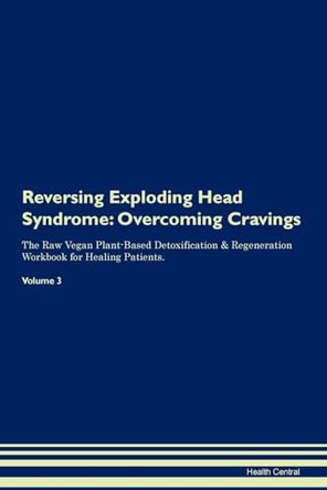 Reversing Exploding Head Syndrome: Overcoming Cravings The Raw Vegan Plant-Based Detoxification & Regeneration Workbook for Healing Patients. Volume 3 by Health Central 9781395287580