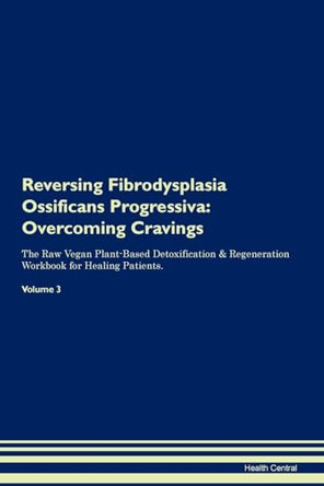 Reversing Fibrodysplasia Ossificans Progressiva: Overcoming Cravings The Raw Vegan Plant-Based Detoxification & Regeneration Workbook for Healing Patients. Volume 3 by Health Central 9781395288327