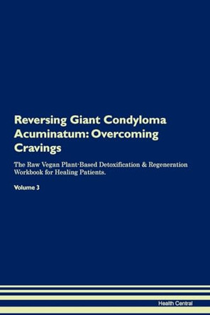 Reversing Giant Condyloma Acuminatum: Overcoming Cravings The Raw Vegan Plant-Based Detoxification & Regeneration Workbook for Healing Patients. Volume 3 by Health Central 9781395289928