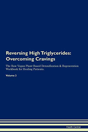 Reversing High Triglycerides: Overcoming Cravings The Raw Vegan Plant-Based Detoxification & Regeneration Workbook for Healing Patients. Volume 3 by Health Central 9781395292539
