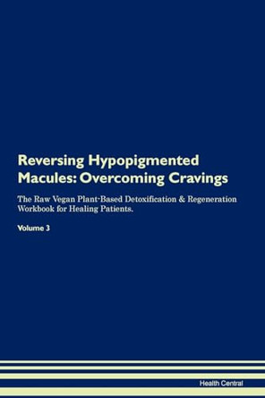 Reversing Hypopigmented Macules: Overcoming Cravings The Raw Vegan Plant-Based Detoxification & Regeneration Workbook for Healing Patients. Volume 3 by Health Central 9781395293796