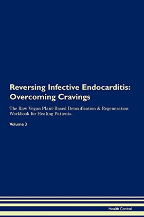 Reversing Infective Endocarditis: Overcoming Cravings The Raw Vegan Plant-Based Detoxification & Regeneration Workbook for Healing Patients. Volume 3 by Health Central 9781395294526