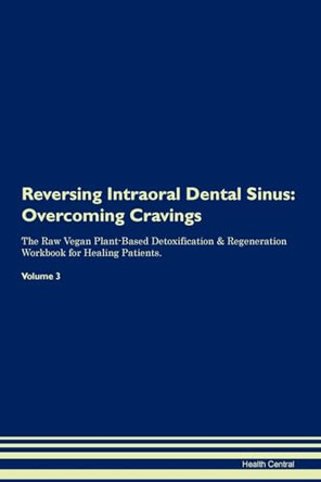 Reversing Intraoral Dental Sinus: Overcoming Cravings The Raw Vegan Plant-Based Detoxification & Regeneration Workbook for Healing Patients. Volume 3 by Health Central 9781395294854