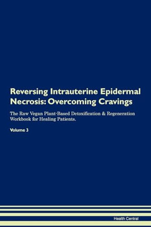 Reversing Intrauterine Epidermal Necrosis: Overcoming Cravings The Raw Vegan Plant-Based Detoxification & Regeneration Workbook for Healing Patients. Volume 3 by Health Central 9781395294861