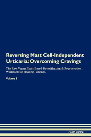 Reversing Mast Cell-Independent Urticaria: Overcoming Cravings The Raw Vegan Plant-Based Detoxification & Regeneration Workbook for Healing Patients. Volume 3 by Health Central 9781395299095