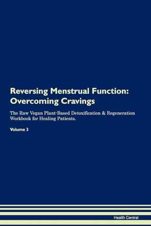 Reversing Menstrual Function: Overcoming Cravings The Raw Vegan Plant-Based Detoxification & Regeneration Workbook for Healing Patients. Volume 3 by Health Central 9781395299675
