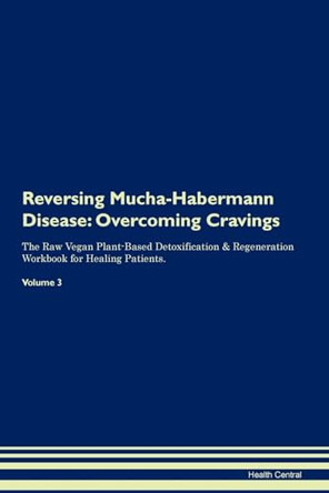 Reversing Mucha-Habermann Disease: Overcoming Cravings The Raw Vegan Plant-Based Detoxification & Regeneration Workbook for Healing Patients. Volume 3 by Health Central 9781395300647