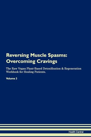 Reversing Muscle Spasms: Overcoming Cravings The Raw Vegan Plant-Based Detoxification & Regeneration Workbook for Healing Patients. Volume 3 by Health Central 9781395301200