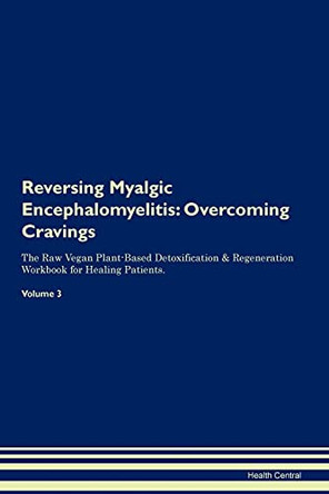 Reversing Myalgic Encephalomyelitis: Overcoming Cravings The Raw Vegan Plant-Based Detoxification & Regeneration Workbook for Healing Patients. Volume 3 by Health Central 9781395301248