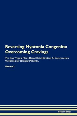 Reversing Myotonia Congenita: Overcoming Cravings The Raw Vegan Plant-Based Detoxification & Regeneration Workbook for Healing Patients. Volume 3 by Health Central 9781395301484