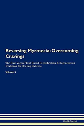 Reversing Myrmecia: Overcoming Cravings The Raw Vegan Plant-Based Detoxification & Regeneration Workbook for Healing Patients. Volume 3 by Health Central 9781395301514