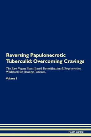 Reversing Papulonecrotic Tuberculid: Overcoming Cravings The Raw Vegan Plant-Based Detoxification & Regeneration Workbook for Healing Patients.Volume 3 by Health Central 9781395304652