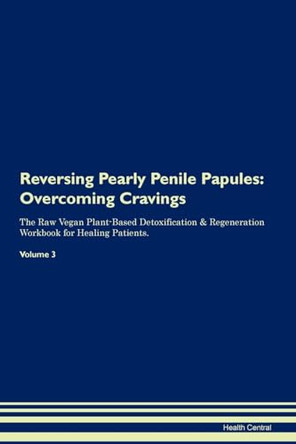 Reversing Pearly Penile Papules: Overcoming Cravings The Raw Vegan Plant-Based Detoxification & Regeneration Workbook for Healing Patients.Volume 3 by Health Central 9781395305093