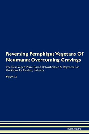 Reversing Pemphigus Vegetans Of Neumann: Overcoming Cravings The Raw Vegan Plant-Based Detoxification & Regeneration Workbook for Healing Patients.Volume 3 by Health Central 9781395305277