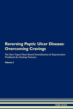 Reversing Peptic Ulcer Disease: Overcoming Cravings The Raw Vegan Plant-Based Detoxification & Regeneration Workbook for Healing Patients.Volume 3 by Health Central 9781395305352