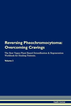 Reversing Pheochromocytoma: Overcoming Cravings The Raw Vegan Plant-Based Detoxification & Regeneration Workbook for Healing Patients.Volume 3 by Health Central 9781395305895