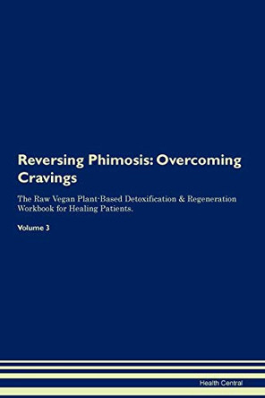 Reversing Phimosis: Overcoming Cravings The Raw Vegan Plant-Based Detoxification & Regeneration Workbook for Healing Patients.Volume 3 by Health Central 9781395305901