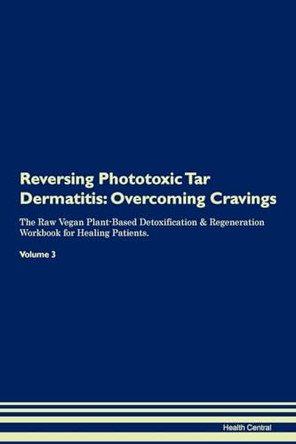 Reversing Phototoxic Tar Dermatitis: Overcoming Cravings The Raw Vegan Plant-Based Detoxification & Regeneration Workbook for Healing Patients.Volume 3 by Health Central 9781395306052