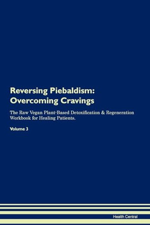 Reversing Piebaldism: Overcoming Cravings The Raw Vegan Plant-Based Detoxification & Regeneration Workbook for Healing Patients.Volume 3 by Health Central 9781395306199