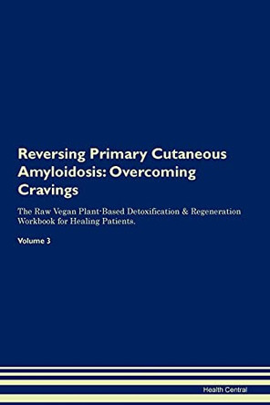 Reversing Primary Cutaneous Amyloidosis: Overcoming Cravings The Raw Vegan Plant-Based Detoxification & Regeneration Workbook for Healing Patients.Volume 3 by Health Central 9781395307905