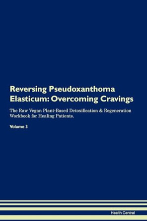 Reversing Pseudoxanthoma Elasticum: Overcoming Cravings The Raw Vegan Plant-Based Detoxification & Regeneration Workbook for Healing Patients.Volume 3 by Health Central 9781395308810