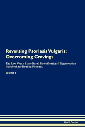 Reversing Psoriasis Vulgaris: Overcoming Cravings The Raw Vegan Plant-Based Detoxification & Regeneration Workbook for Healing Patients.Volume 3 by Health Central 9781395308841
