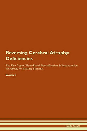 Reversing Cerebral Atrophy: Deficiencies The Raw Vegan Plant-Based Detoxification & Regeneration Workbook for Healing Patients. Volume 4 by Health Central 9781395357962
