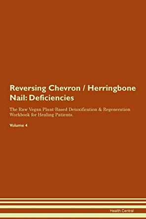 Reversing Chevron / Herringbone Nail: Deficiencies The Raw Vegan Plant-Based Detoxification & Regeneration Workbook for Healing Patients. Volume 4 by Health Central 9781395358204