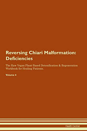 Reversing Chiari Malformation: Deficiencies The Raw Vegan Plant-Based Detoxification & Regeneration Workbook for Healing Patients. Volume 4 by Health Central 9781395358228