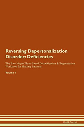 Reversing Depersonalization Disorder: Deficiencies The Raw Vegan Plant-Based Detoxification & Regeneration Workbook for Healing Patients. Volume 4 by Health Central 9781395361631