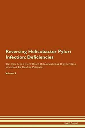Reversing Helicobacter Pylori Infection: Deficiencies The Raw Vegan Plant-Based Detoxification & Regeneration Workbook for Healing Patients. Volume 4 by Health Central 9781395368869
