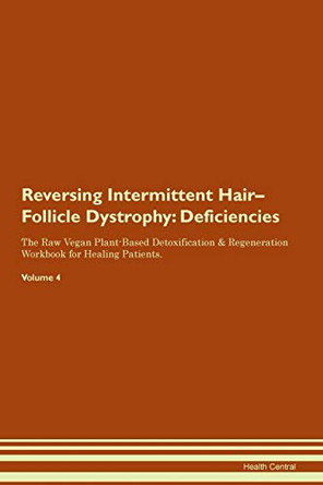 Reversing Intermittent Hair-Follicle Dystrophy: Deficiencies The Raw Vegan Plant-Based Detoxification & Regeneration Workbook for Healing Patients. Volume 4 by Health Central 9781395371937