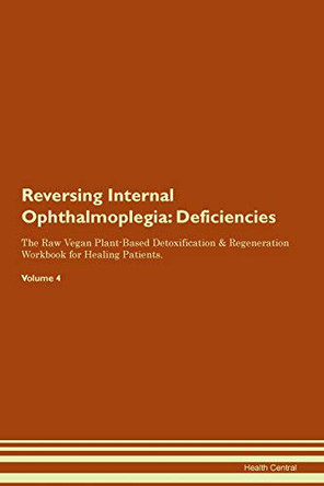 Reversing Internal Ophthalmoplegia: Deficiencies The Raw Vegan Plant-Based Detoxification & Regeneration Workbook for Healing Patients. Volume 4 by Health Central 9781395371944