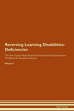 Reversing Learning Disabilities: Deficiencies The Raw Vegan Plant-Based Detoxification & Regeneration Workbook for Healing Patients. Volume 4 by Health Central 9781395373771