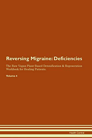 Reversing Migraine: Deficiencies The Raw Vegan Plant-Based Detoxification & Regeneration Workbook for Healing Patients. Volume 4 by Health Central 9781395377229
