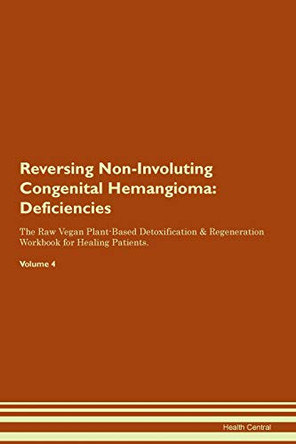 Reversing Non-Involuting Congenital Hemangioma: Deficiencies The Raw Vegan Plant-Based Detoxification & Regeneration Workbook for Healing Patients.Volume 4 by Health Central 9781395380021