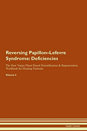 Reversing Papillon-Lefevre Syndrome: Deficiencies The Raw Vegan Plant-Based Detoxification & Regeneration Workbook for Healing Patients.Volume 4 by Health Central 9781395381776