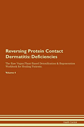 Reversing Protein Contact Dermatitis: Deficiencies The Raw Vegan Plant-Based Detoxification & Regeneration Workbook for Healing Patients.Volume 4 by Health Central 9781395385637