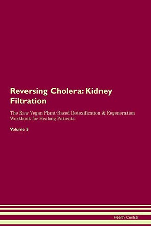 Reversing Cholera: Kidney Filtration The Raw Vegan Plant-Based Detoxification & Regeneration Workbook for Healing Patients. Volume 5 by Health Central 9781395404802