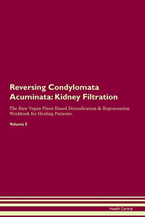 Reversing Condylomata Acuminata: Kidney Filtration The Raw Vegan Plant-Based Detoxification & Regeneration Workbook for Healing Patients. Volume 5 by Health Central 9781395406127