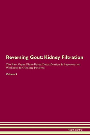 Reversing Gout: Kidney Filtration The Raw Vegan Plant-Based Detoxification & Regeneration Workbook for Healing Patients. Volume 5 by Health Central 9781395413873