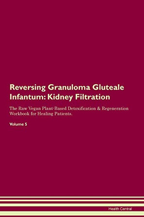 Reversing Granuloma Gluteale Infantum: Kidney Filtration The Raw Vegan Plant-Based Detoxification & Regeneration Workbook for Healing Patients. Volume 5 by Health Central 9781395414030