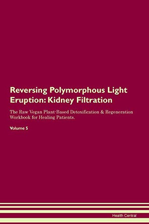 Reversing Polymorphous Light Eruption: Kidney Filtration The Raw Vegan Plant-Based Detoxification & Regeneration Workbook for Healing Patients.Volume 5 by Health Central 9781395430672