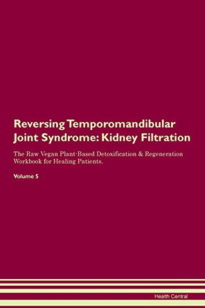 Reversing Temporomandibular Joint Syndrome: Kidney Filtration The Raw Vegan Plant-Based Detoxification & Regeneration Workbook for Healing Patients. Volume 5 by Health Central 9781395438845
