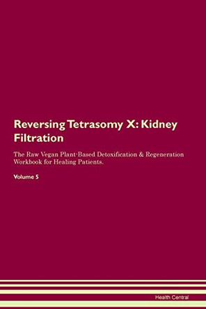 Reversing Tetrasomy X: Kidney Filtration The Raw Vegan Plant-Based Detoxification & Regeneration Workbook for Healing Patients. Volume 5 by Health Central 9781395439057