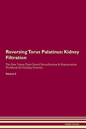 Reversing Torus Palatinus: Kidney Filtration The Raw Vegan Plant-Based Detoxification & Regeneration Workbook for Healing Patients. Volume 5 by Health Central 9781395439668