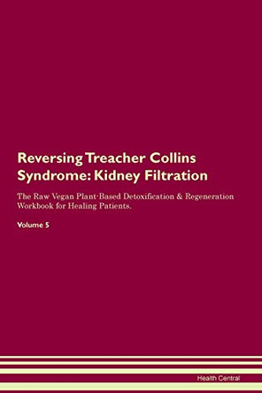 Reversing Treacher Collins Syndrome: Kidney Filtration The Raw Vegan Plant-Based Detoxification & Regeneration Workbook for Healing Patients. Volume 5 by Health Central 9781395440046